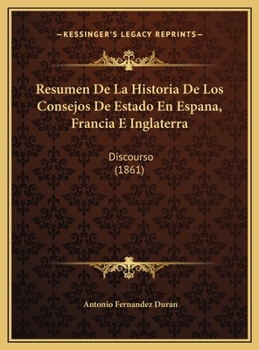 Resumen De La Historia De Los Consejos De Estado En Espana, Francia E Inglaterra: Discourso (1861)