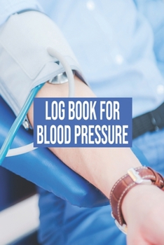 Paperback Log Book For Blood Pressure: Log Book For Blood Pressure, Blood Pressure Daily Log Book. 120 Story Paper Pages. 6 in x 9 in Cover. Book