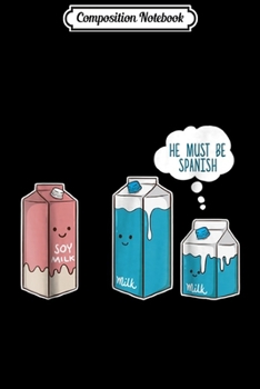 Composition Notebook: Soy Milk He Must Be Spanish Funny Pun Vegan Gift Journal/Notebook Blank Lined Ruled 6x9 100 Pages