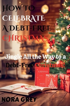 Paperback How to Celebrate a Debt-Free Christmas: Jingle All the Way to a Debt-Free Christmas! Book