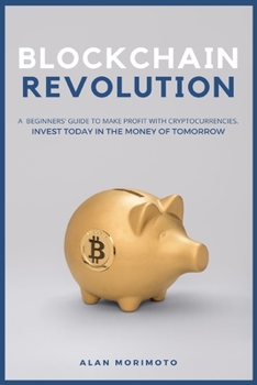 Bitcoin Revolution: A Beginners' Guide to Make Profit with cryptocurrencies. Invest Today in the Money of Tomorrow