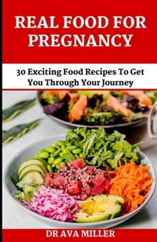 Paperback Real Food for Pregnancy: 30 Exciting Food Recipes to Get You Through Your Journey Book