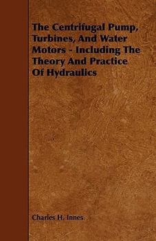 Paperback The Centrifugal Pump, Turbines, and Water Motors - Including the Theory and Practice of Hydraulics Book