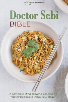 Doctor Sebi Bible: A Complete Mind-Blowing Collection of Healthy Recipes to Detox Your Body