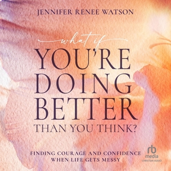 What If You're Doing Better Than You Think?: Finding Courage and Confidence When Life Gets Messy