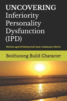 UNCOVERING Inferiority Personality Dysfunction (IPD): Warfare against feeling small, least, inadequate, inferior