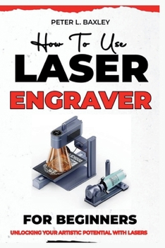 Paperback How to use laser engraver for beginners: Unlocking your artistic potential with lasers Book