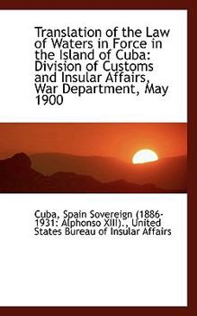 Paperback Translation of the Law of Waters in Force in the Island of Cuba: Division of Customs and Insular Aff Book