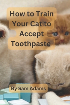 Paperback How to Train Your Cat to Accept Toothpaste: Tips and Tricks for a Successful Dental Routine Book