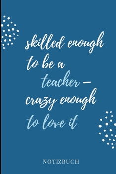 Paperback Skilled Enough to Be a Teacher - Crazy Enough to Love It Notizbuch: A5 LINIERT Geschenkidee f?r Lehrer Erzieher - Abschiedsgeschenk Grundschule - Klas [German] Book