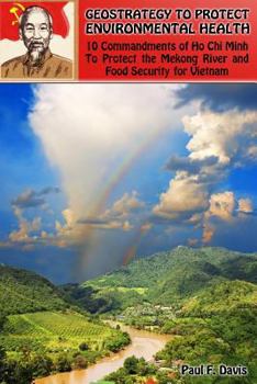 Paperback Geostrategy to Protect Environmental Health: 10 Commandments of Ho Chi Minh To Protect The Mekong River and Food Security Book