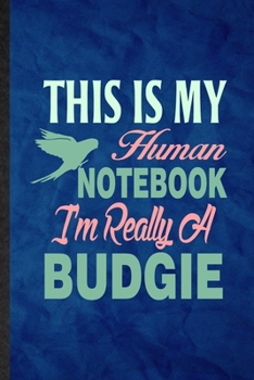 This Is My Human Notebook I'm Really a Budgie: Funny Blank Lined Budgie Parakeet Owner Vet Notebook/ Journal, Graduation Appreciation Gratitude Thank ... Gag Gift, Fashionable Graphic 110 Pages