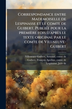 Correspondance Entre Mademoiselle de Lespinasse Et Le Comte de Guibert