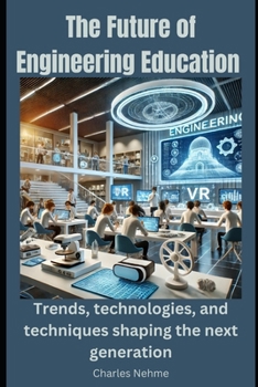 The Future of Engineering Education: Trends, technologies, and techniques shaping the next generation.