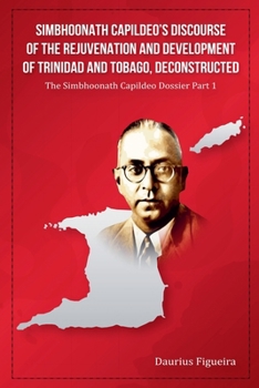 Paperback Simbhoonath Capildeo's Discourse of the Rejuvenation and Development of Trinidad and Tobago, Deconstructed Book