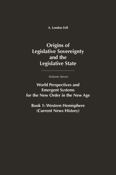 Origins of Legislative Sovereignty and the Legislative State: World Perspectives and Emergent Systems for the New Order in the New Age Volume 7, Book 1 ... Sovereignty and the Legislative State)