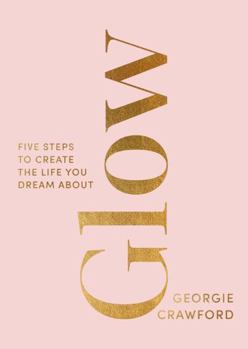 Hardcover Glow: Five Steps to Create the Life You Dream About Book
