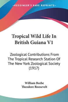 Paperback Tropical Wild Life In British Guiana V1: Zoological Contributions From The Tropical Research Station Of The New York Zoological Society (1917) Book