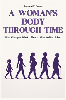 A Woman’s Body Through Time: What Changes. What It Means. What to Watch For. (Understanding the Body)