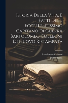 Istoria Della Vita, E Fatti Dell' Eccellentissimo Capitano Di Guerra Bartolomeo Colleoni Di Nuovo Ristampata