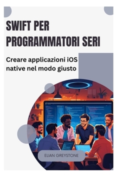 Swift per programmatori seri: Creare applicazioni iOS native nel modo giusto