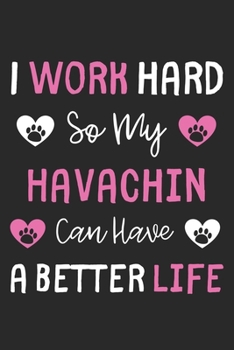 I Work Hard So My Havachin Can Have A Better Life: Lined Journal, 120 Pages, 6 x 9, Havachin Dog Gift Idea, Black Matte Finish (I Work Hard So My Havachin Can Have A Better Life Journal)