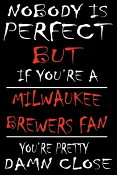 Paperback Nobody is perfect but if you're a Milwaukee Brewers Fan you're Pretty Damn close: This Journal is for BREWERS fans gift and it WILL Help you to organi Book