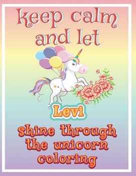 keep calm and let Levi shine through the unicorn coloring: The Unicorn coloring book is a very nice gift for any child named Levi