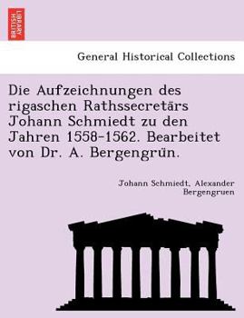 Paperback Die Aufzeichnungen Des Rigaschen Rathssecreta RS Johann Schmiedt Zu Den Jahren 1558-1562. Bearbeitet Von Dr. A. Bergengru N. [German] Book