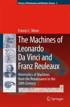 Hardcover The Machines of Leonardo Da Vinci and Franz Reuleaux: Kinematics of Machines from the Renaissance to the 20th Century Book