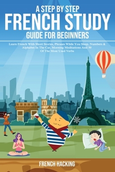 Paperback A step by step French study guide for beginners - Learn French with short stories, phrases while you sleep, numbers & alphabet in the car, morning med [French] Book