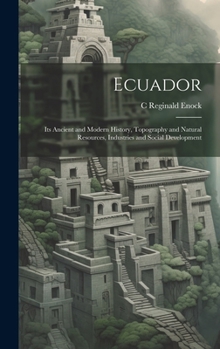 Hardcover Ecuador: Its Ancient and Modern History, Topography and Natural Resources, Industries and Social Development Book