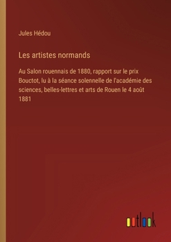 Les artistes normands: Au Salon rouennais de 1880, rapport sur le prix Bouctot, lu à la séance solennelle de l'académie des sciences, belles-lettres et arts de Rouen le 4 août 1881 (French Edition)