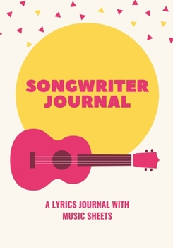 Songwriter Journal: A Lyrics Notebook With Music Sheets To Write In, Songwriter Lyrics Notebook Journal For Songwriting. 7" x 10", 120 pages.