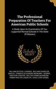 Hardcover The Professional Preparation Of Teachers For American Public Schools: A Study Upon An Examination Of Tax-supported Normal Schools In The State Of Miss Book