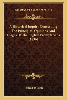 Paperback A Historical Inquiry Concerning The Principles, Opinions And Usages Of The English Presbyterians (1836) Book