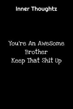 Inner Thoughtz: You're An Awesome Brother, Keep That Shit Up: 100 Page Lined Notebook