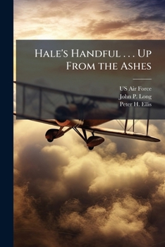 Hale's Handful . . . Up from the Ashes: The Forging of the Seventh Air Force from the Ashes of Pearl Harbor to the Triumph of Vj-Day