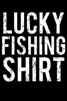 Lucky Fishing Shirt: Fishing Trip Log Book, Fishing Journal for Kids; Includes 107 Journaling Pages 6"x9" for Recording Fishing Notes, Experiences and Memories (Kids Journal Diary for Fishing)