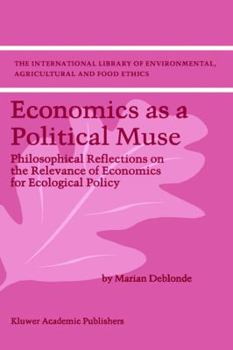 Economics as a Political Muse: Philosophical Reflections on the Relevance of Economics for Ecological Policy - Book #2 of the International Library of Environmental, Agricultural and Food Ethics