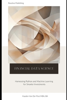 Paperback Financial Data Science: Harnessing Python and Machine Learning for Smarter Investments: A comprehensive Guide Book