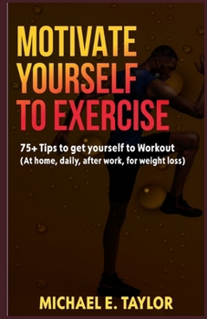 Paperback Motivate Yourself to Exercise: 75+ Tips to get yourself to Workout (At home, daily, after work, for weight loss) Book
