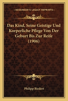 Paperback Das Kind, Seine Geistige Und Korperliche Pflege Von Der Geburt Bis Zur Reife (1906) [German] Book