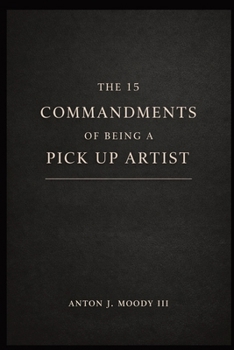 The 15 Commandments of Being A Pick Up Artist: Lessons in Confidence, Timing, and Social Awareness | Advice for Building Connections and Partnership | ... Intimacy, and Dating | Gifts for Men