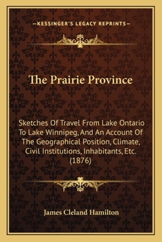 Paperback The Prairie Province the Prairie Province: Sketches of Travel from Lake Ontario to Lake Winnipeg, and Asketches of Travel from Lake Ontario to Lake Wi Book