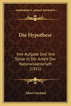 Die Hypothese: Ihre Aufgabe Und Ihre Stelle In Der Arbeit Der Naturwissenschaft (1911)