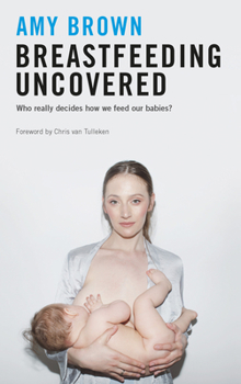 Paperback Breastfeeding Uncovered: Who Really Decides How We Feed Our Babies? Book