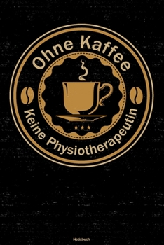 Paperback Ohne Kaffee keine Physiotherapeutin Notizbuch: Physiotherapeutin Journal DIN A5 liniert 120 Seiten Geschenk [German] Book