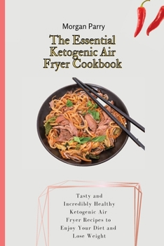 Paperback The Essential Ketogenic Air Fryer Cookbook: Tasty and Incredibly Healthy Ketogenic Air Fryer Recipes to Enjoy Your Diet and Lose Weight Book