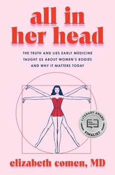 All in Her Head: The Truth and Lies Early Medicine Taught Us About Women's Bodies and Why It Matters